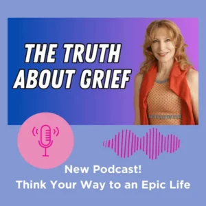 Think Your Way to an Epic Life | Grief Changes You: Here’s What No One Tells You