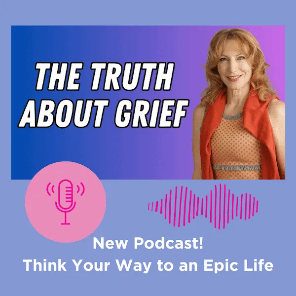 Think Your Way to an Epic Life | Grief Changes You: Here’s What No One Tells You